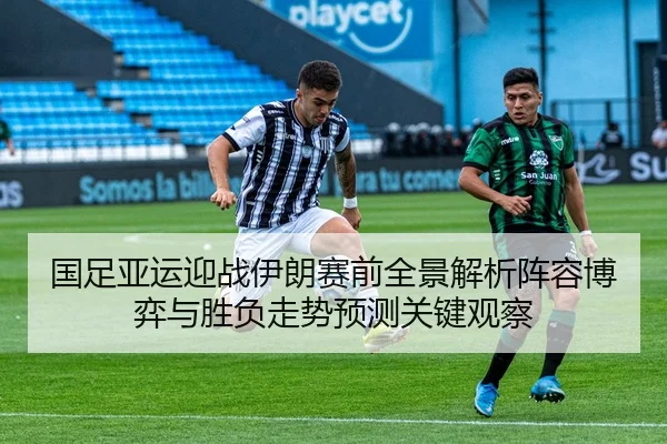 国足亚运迎战伊朗赛前全景解析阵容博弈与胜负走势预测关键观察